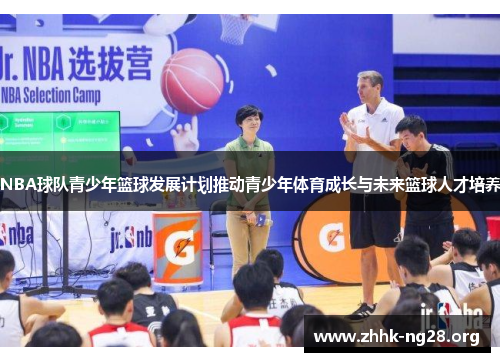 NBA球队青少年篮球发展计划推动青少年体育成长与未来篮球人才培养