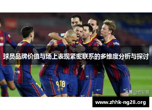球员品牌价值与场上表现紧密联系的多维度分析与探讨