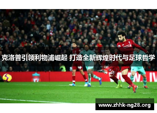 克洛普引领利物浦崛起 打造全新辉煌时代与足球哲学