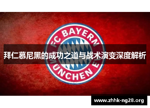 拜仁慕尼黑的成功之道与战术演变深度解析