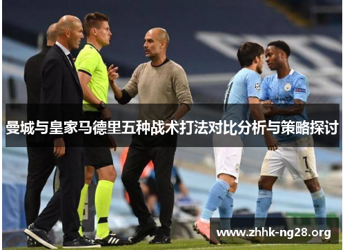 曼城与皇家马德里五种战术打法对比分析与策略探讨