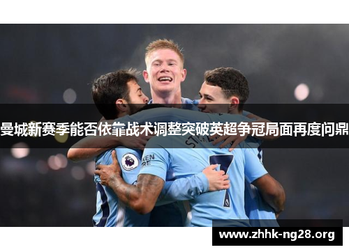曼城新赛季能否依靠战术调整突破英超争冠局面再度问鼎