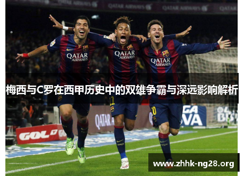 梅西与C罗在西甲历史中的双雄争霸与深远影响解析