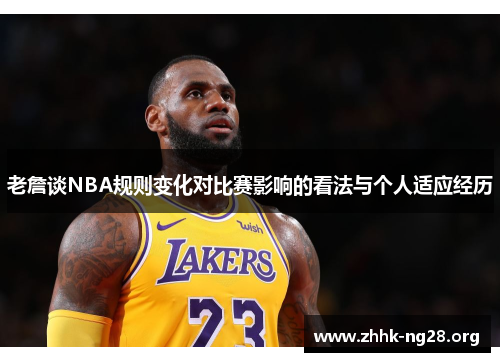 老詹谈NBA规则变化对比赛影响的看法与个人适应经历