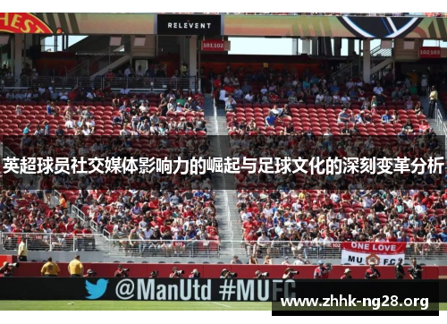 英超球员社交媒体影响力的崛起与足球文化的深刻变革分析