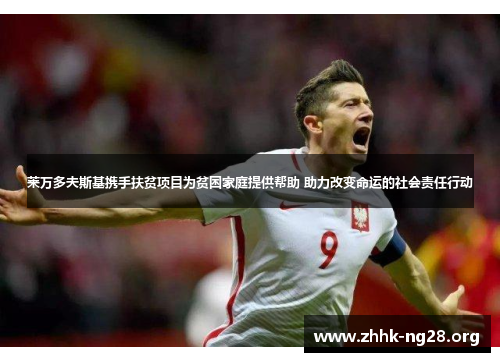 莱万多夫斯基携手扶贫项目为贫困家庭提供帮助 助力改变命运的社会责任行动