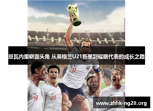 恩瓦内里崭露头角 从英格兰U21新星到耀眼代表的成长之路