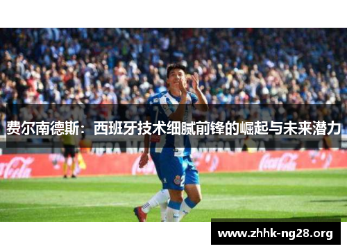 费尔南德斯：西班牙技术细腻前锋的崛起与未来潜力