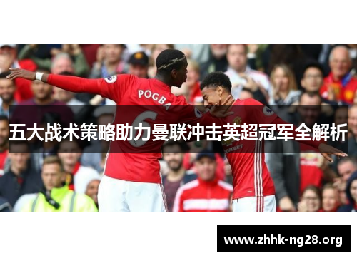 五大战术策略助力曼联冲击英超冠军全解析