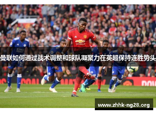 曼联如何通过战术调整和球队凝聚力在英超保持连胜势头