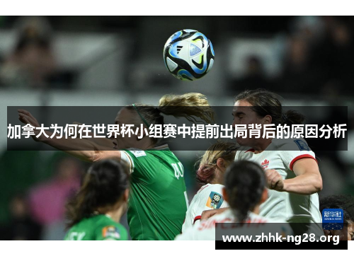 加拿大为何在世界杯小组赛中提前出局背后的原因分析
