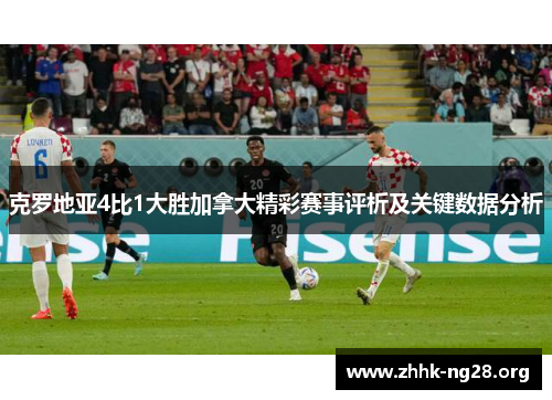 克罗地亚4比1大胜加拿大精彩赛事评析及关键数据分析