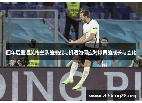 四年后重返英格兰队的挑战与机遇如何应对球员的成长与变化