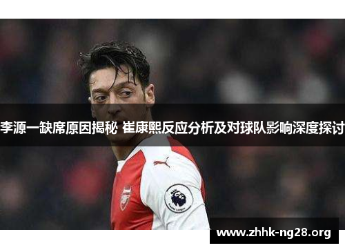 李源一缺席原因揭秘 崔康熙反应分析及对球队影响深度探讨