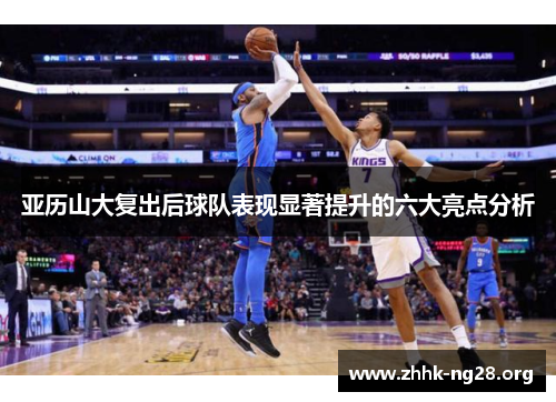 亚历山大复出后球队表现显著提升的六大亮点分析