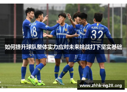 如何提升球队整体实力应对未来挑战打下坚实基础