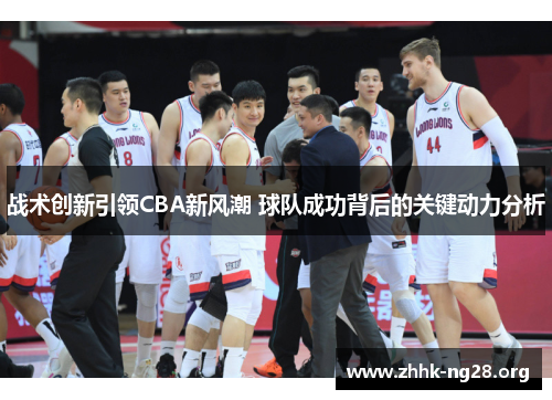 战术创新引领CBA新风潮 球队成功背后的关键动力分析