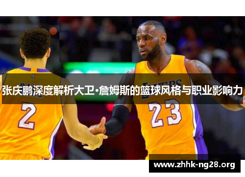 张庆鹏深度解析大卫·詹姆斯的篮球风格与职业影响力