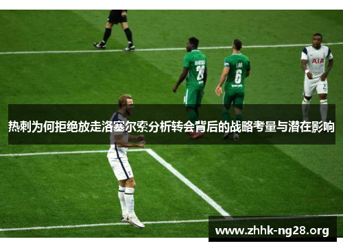 热刺为何拒绝放走洛塞尔索分析转会背后的战略考量与潜在影响