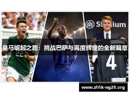 皇马崛起之路：挑战巴萨与再度辉煌的全新篇章