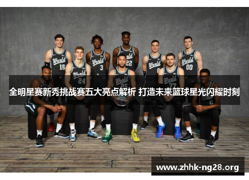 全明星赛新秀挑战赛五大亮点解析 打造未来篮球星光闪耀时刻