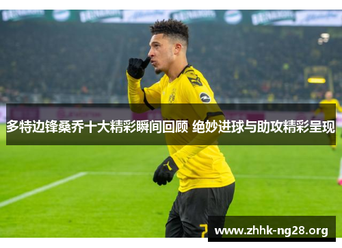 多特边锋桑乔十大精彩瞬间回顾 绝妙进球与助攻精彩呈现
