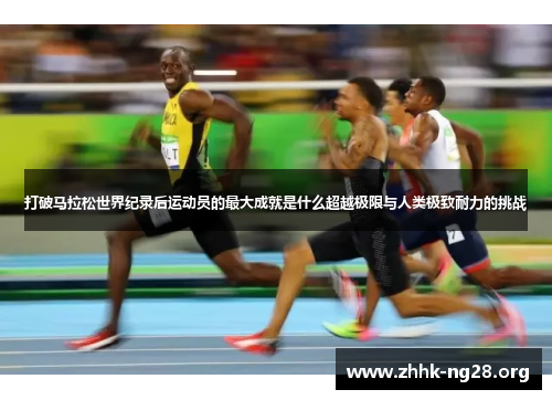 打破马拉松世界纪录后运动员的最大成就是什么超越极限与人类极致耐力的挑战