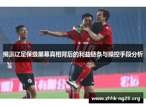揭露辽足保级黑幕真相背后的利益链条与操控手段分析