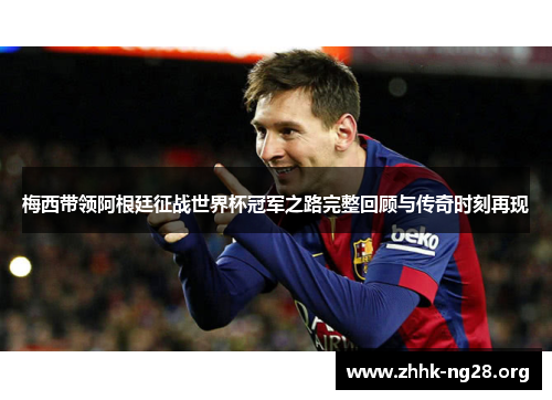 梅西带领阿根廷征战世界杯冠军之路完整回顾与传奇时刻再现