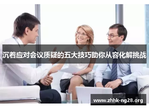 沉着应对会议质疑的五大技巧助你从容化解挑战