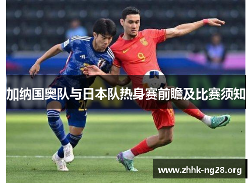 加纳国奥队与日本队热身赛前瞻及比赛须知