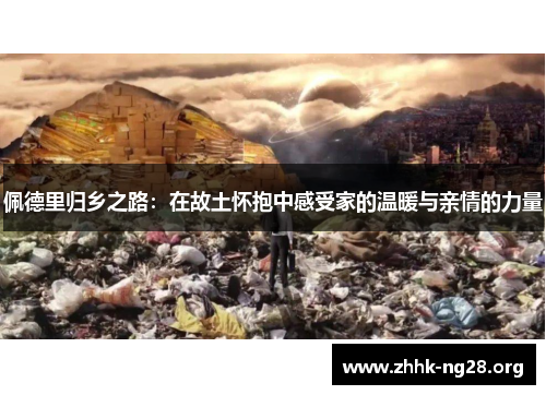 佩德里归乡之路：在故土怀抱中感受家的温暖与亲情的力量