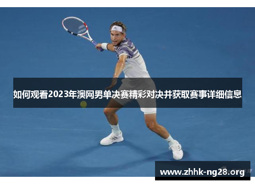 如何观看2023年澳网男单决赛精彩对决并获取赛事详细信息
