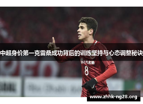 中超身价第一克雷桑成功背后的训练坚持与心态调整秘诀