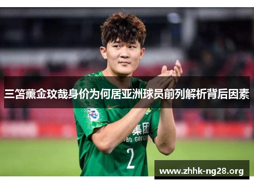三笘薰金玟哉身价为何居亚洲球员前列解析背后因素