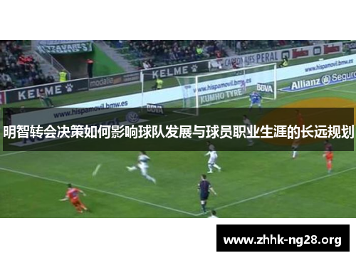 明智转会决策如何影响球队发展与球员职业生涯的长远规划