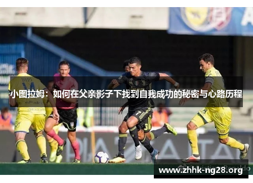 小图拉姆：如何在父亲影子下找到自我成功的秘密与心路历程
