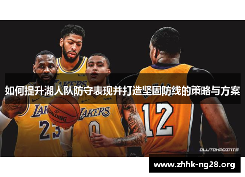 如何提升湖人队防守表现并打造坚固防线的策略与方案