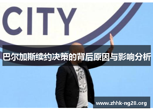 巴尔加斯续约决策的背后原因与影响分析