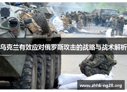 乌克兰有效应对俄罗斯攻击的战略与战术解析