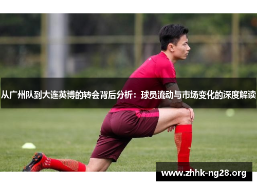 从广州队到大连英博的转会背后分析：球员流动与市场变化的深度解读