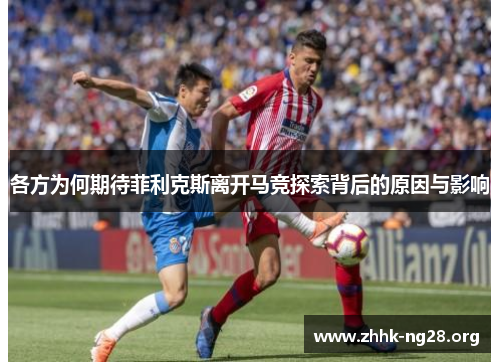 各方为何期待菲利克斯离开马竞探索背后的原因与影响