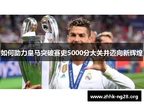 如何助力皇马突破赛史5000分大关并迈向新辉煌
