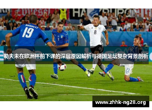 勒夫未在欧洲杯前下课的深层原因解析与德国足坛复杂背景剖析