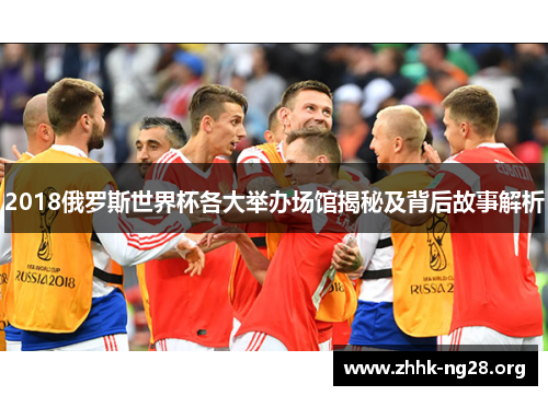 2018俄罗斯世界杯各大举办场馆揭秘及背后故事解析