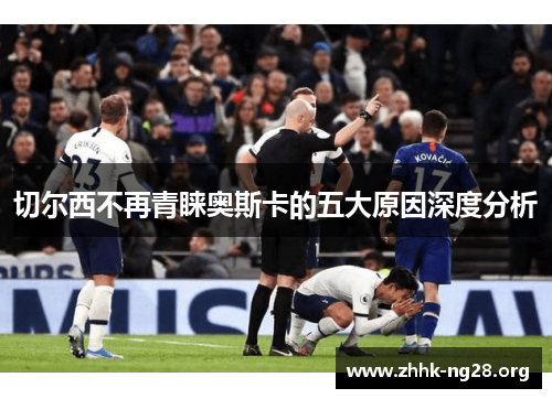 切尔西不再青睐奥斯卡的五大原因深度分析