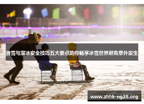 滑雪与溜冰安全技巧五大要点助你畅享冰雪世界避免意外发生
