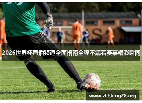 2026世界杯直播频道全面指南全程不漏看赛事精彩瞬间