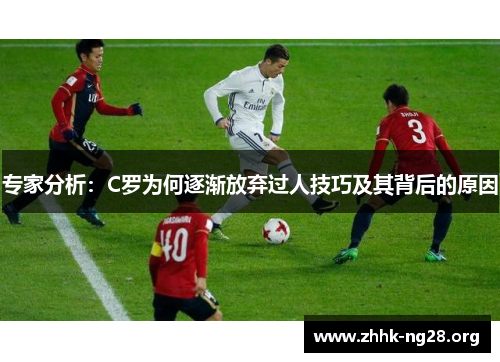 专家分析：C罗为何逐渐放弃过人技巧及其背后的原因