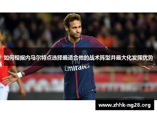 如何根据内马尔特点选择最适合他的战术阵型并最大化发挥优势